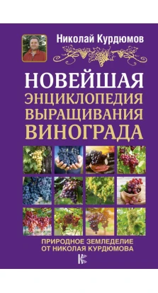 Новейшая энциклопедия выращивания винограда. Николай Иванович Курдюмов