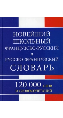 Новейший школьный французско-русский русско-французский словарь 120000 слов и словосочетаний