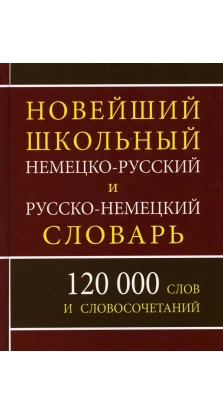 Новейший школьный немецко-русский и русско-немецкий словарь. 120 000 слов и словосочетаний