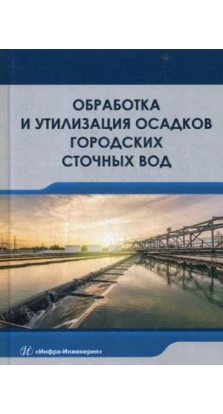 Обработка и утилизация осадков городских сточных вод: Учебник
