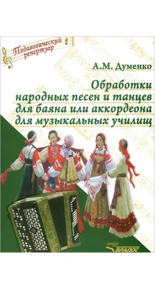 Обработки народных песен и танцев для баяна или аккордеона для музыкальных училищ. А. М. Думенко