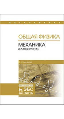 Общая физика. Механика (главы курса): Учебное пособие. 2-е издание. Е. Н. Аксенова