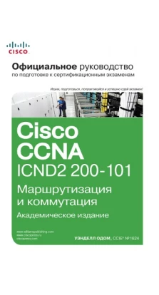 Официальное руководство Cisco по подготовке к сертификационным экзаменам CCNA ICND2 200-101: маршрутизация и коммутация,  академическое издание. Уэнделл Одом