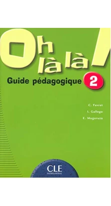 Oh La La! 2. Guide pedagogique. Catherine Favret. I. Gallego. E. Muguruza