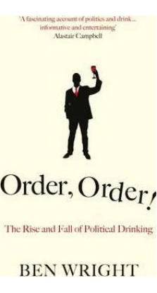 Order, Order!: The Rise and Fall of Political Drinking. Ben Wright