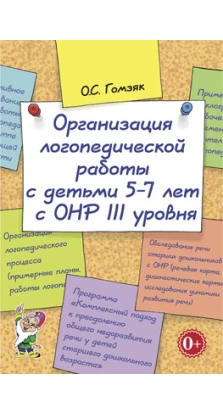 Организация логопедической работы с детьми 5-7 лет с ОНР III уровня. Оксана Гомзяк