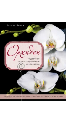 Орхидеи. Подробное иллюстрированное руководство. Россин Лепаж