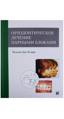 Ортодонтическое лечение парными блоками. Уильям Кларк