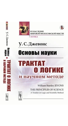 Основы науки: Трактат о логике и научном методе.. Уильям Стенли Джевонс
