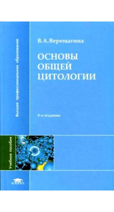 Основы общей цитологии. 3-е изд., стер. В. А. Верещагина