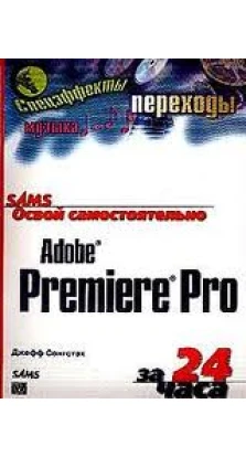Освой самостоятельно Adobe Premiere Pro за 24 часа. Джефф Сенгстак