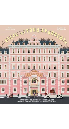 Отель «Гранд Будапешт». Иллюстрированная история создания меланхоличной комедии о потерянном мире. Мэтт Золлер Сайтц