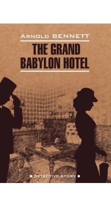 The Grand Babylon Hotel. Арнольд Беннет