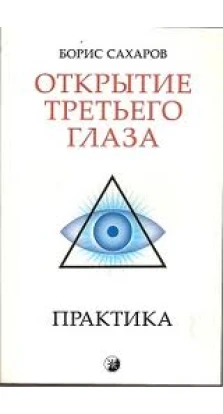 Открытие «Третьего глаза» . Практика. Борис Сахаров