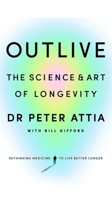 Outlive: The Science & Art of Longevity. Билл Гиффорд. Peter Attia