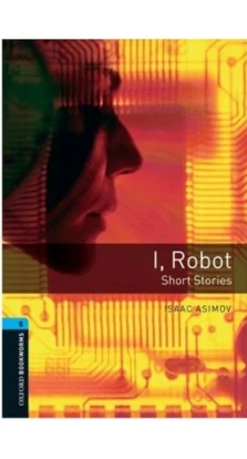 Oxford Bookworms Library: Stage 5: I, Robot - Short Stories. Айзек Азимов (Isaac Asimov)
