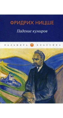 Падение кумиров: сборник. Фридрих Ницше
