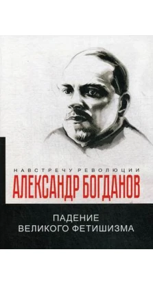 Падение великого фетишизма. Александр Богданов