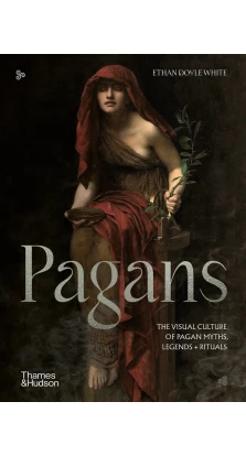 Pagans: The Visual Culture of Pagan Myths, Legends and Rituals. Ethan Doyle White