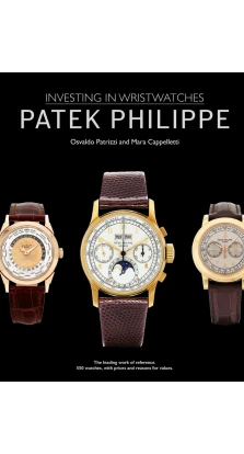 Patek Philippe: Investing in Wristwatches. Mara Cappelletti. Oswaldo Patrizzi