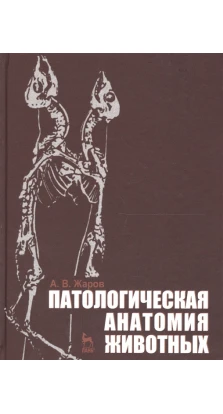 Патологическая анатомия животных. Учебник для вузов. Александр Васильевич Жаров