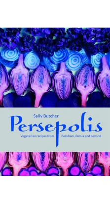 Persepolis: Vegetarian Recipes from Peckham, Persia and Beyond. Sally Butcher