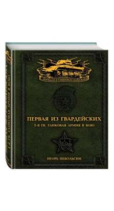 Первая из Гвардейских. 1-я танковая армия в бою. Игорь Вячеславович Небольсин