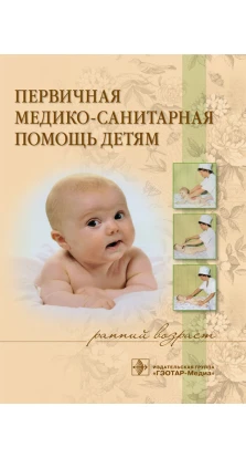 Первичная медико-санитарная помощь детям (ранний возраст) : учебное пособие