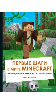 Первые шаги в мире Minecraft. Неофициальное руководство для игроков. Рихард Айзенменгер