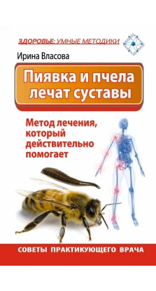 Пиявка и пчела лечат суставы. Метод лечения, который действительно помогает. Советы практикующего врача. Ирина Возгеновна Власова