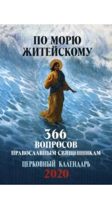 По морю житейскому: 366 вопросов православным священникам: церковный календарь 2020