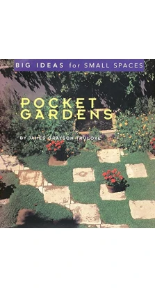 Pocket Gardens: Big Ideas for Small Spaces. James Grayson Trulove