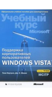 Поддержка корпоративных пользователей Windows Vista. Учебный курс Microsoft (+ CD-ROM). Тони Нортрап. Дж. Макин