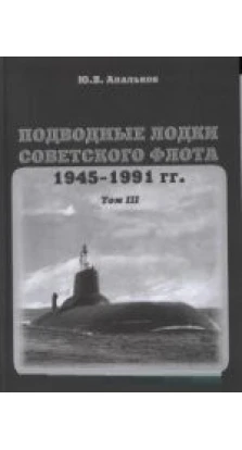 Подводные лодки. Т.3. Советского флота. 1945-1991г.. Юрий Валентинович Апальков