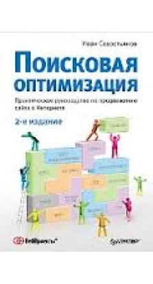 Поисковая оптимизация. Практическое руководство по продвижению сайта в Интернете. 2-е издание. Иван Севостьянов