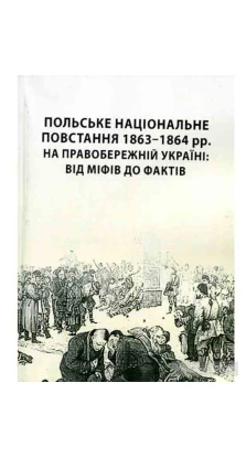 Польське національне повстання 1863-1864 рр. на Правобережній Україні: від міфів до фактів Монографія