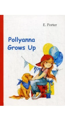 Pollyanna Grows Up = Поллианна вырастает: роман на англ.языке. Элинор (Элеонор) Портер