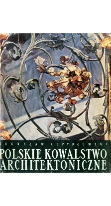 Polskie kowalstwo architektoniczne. Boguslaw Kopydlowski