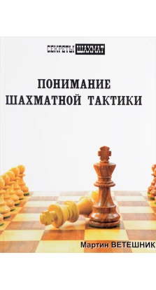 Понимание шахматной тактики. Мартин Ветешник