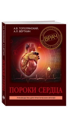 Пороки сердца. Руководство для практических врачей. Аркадий Львович Вёрткин. А. В. Тополянский