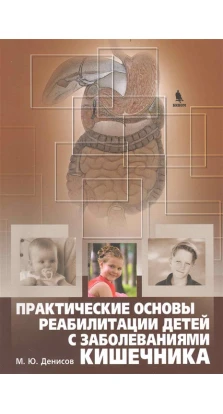 Практические основы реабилитации детей с заболеваниями кишечника. М. Ю. Денисов