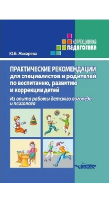 Практические рекомендации для специалистов и родителей по воспитанию, развитию и коррекции детей. Ю. Б. Жихарева