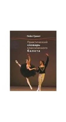 Практический словарь классического балета. Гейл Грант