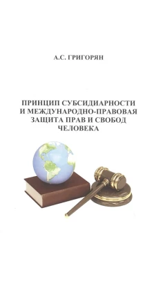 Принцип субсидиарности и международно-правовая защита прав и свобод человека. А. С. Григорян