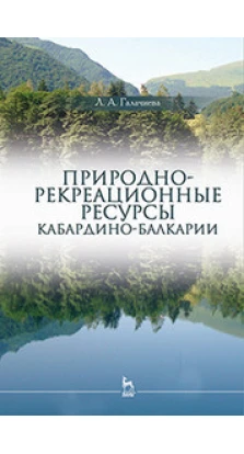 Природно-рекреационные ресурсы Кабардино-Балкарии. Монография. Л. А. Галачиева
