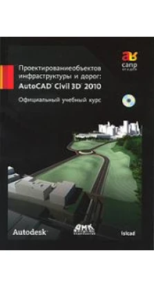 Проектирование объектов инфраструктуры и дорог. AutoCAD Civil 3D 2010. Официальный учебный курс (+ СD-ROM)