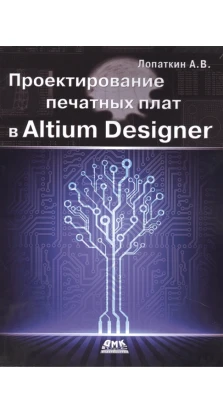 Проектирование печатных плат в Altium Designer. Олександр Вікторович Лопаткин 
