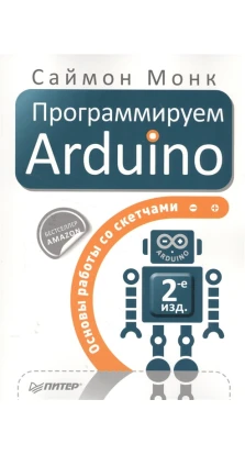 Программируем Arduino: Основы работы со скетчами. Саймон Монк