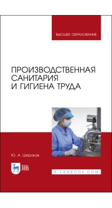 Производственная санитария и гигиена труда. Учебник для ВО. Ю. А. Широков