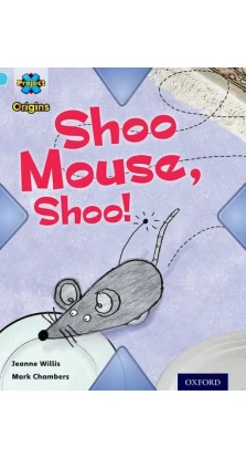 Project X Origins 4 Shoo Mouse, Shoo!. Jeanne Willis